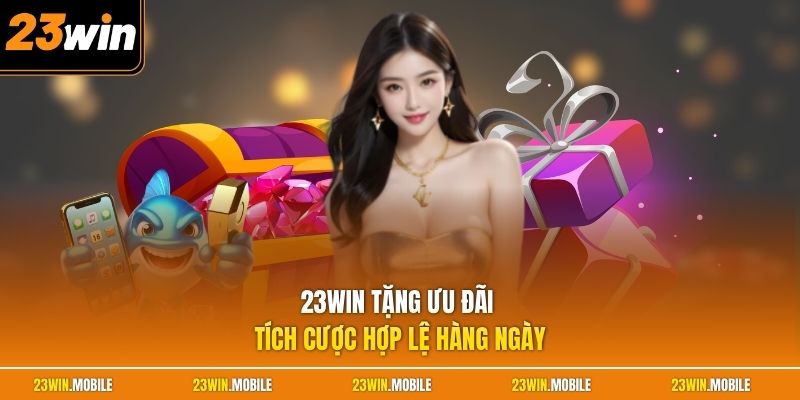 23Win tặng ưu đãi tích cược hợp lệ hàng ngày