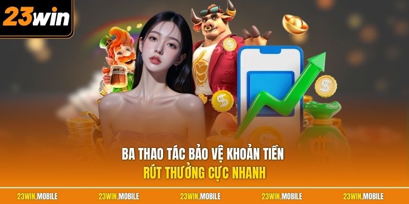 Rút Tiền 23Win - Hướng Dẫn Chuẩn, Giao Dịch Thuận Tiện Hơn 2 Ba thao tác bảo vệ khoản tiền rút thưởng cực nhanh