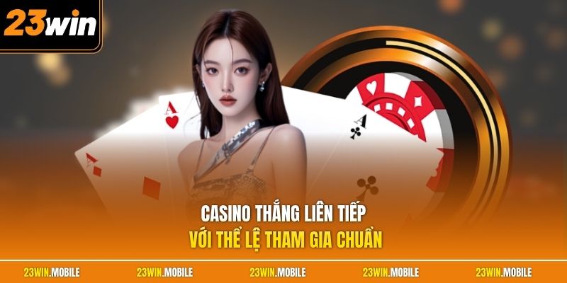 Casino thắng liên tiếp với thể lệ tham gia chuẩn