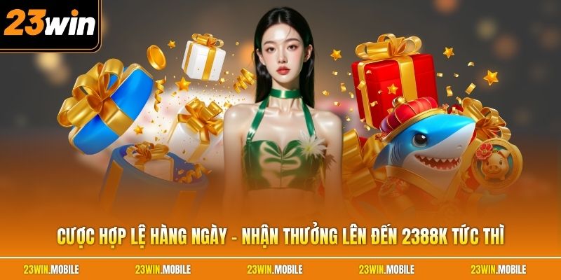 Cược Hợp Lệ Hàng Ngày - Nhận Thưởng Lên Đến 2388K Tức Thì