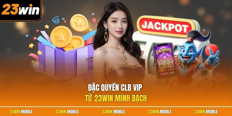 Đặc quyền clb VIP từ 23Win minh bạch