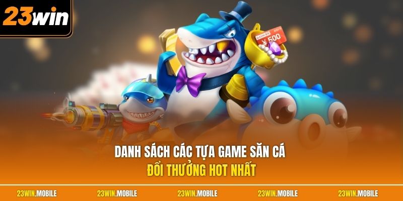 Danh sách các tựa game săn cá đổi thưởng hot nhất