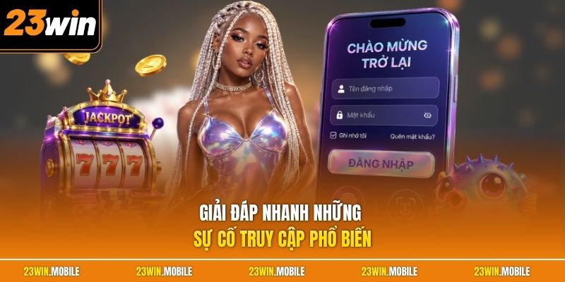 Giải đáp nhanh những sự cố truy cập phổ biến