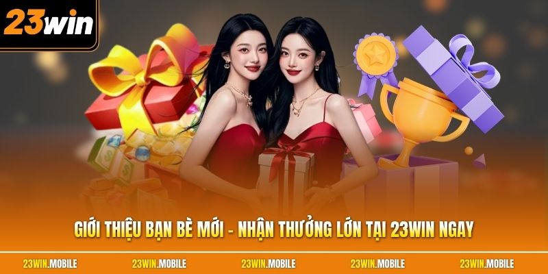 Giới Thiệu Bạn Bè Mới - Nhận Thưởng Lớn Tại 23Win Ngay