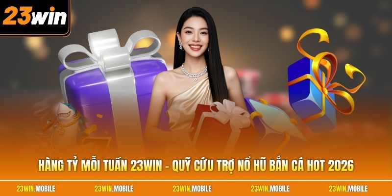 Hàng Tỷ Mỗi Tuần 23Win - Quỹ Cứu Trợ Nổ Hũ Bắn Cá Hot 2026