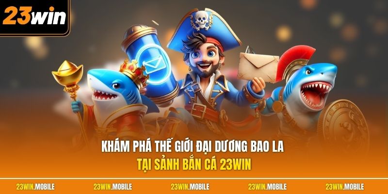 Khám phá thế giới đại dương bao la tại sảnh bắn cá 23Win