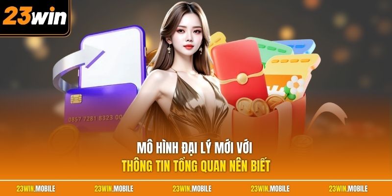 Mô hình đại lý mới với thông tin tổng quan nên biết