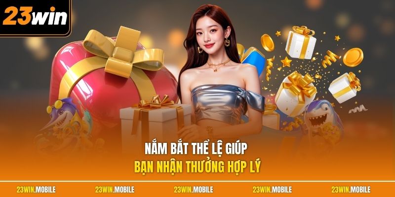 Nắm bắt thể lệ giúp bạn nhận thưởng hợp lý