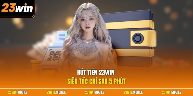 Rút Tiền 23Win - Hướng Dẫn Chuẩn, Giao Dịch Thuận Tiện Hơn 3 Rút tiền 23Win siêu tốc chỉ sau 5 phút
