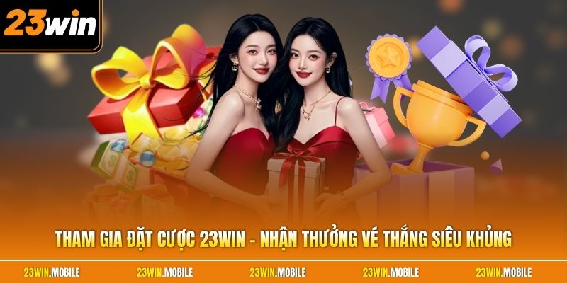 Tham Gia Đặt Cược 23Win - Nhận Thưởng Vé Thắng Siêu Khủng