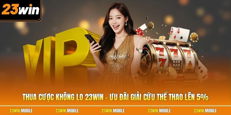 Thua Cược Không Lo 23Win - Ưu Đãi Giải Cứu Thể Thao Lên 5%