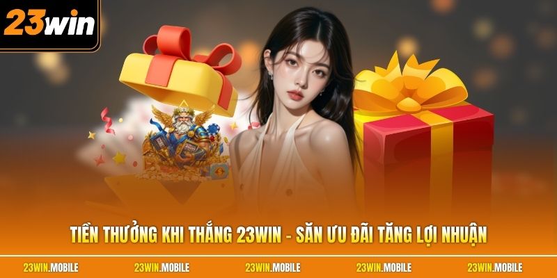 Tiền Thưởng Khi Thắng 23Win - Săn Ưu Đãi Tăng Lợi Nhuận