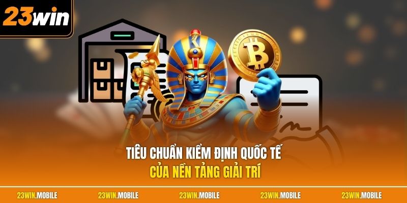Tiêu chuẩn kiểm định quốc tế của nền tảng giải trí