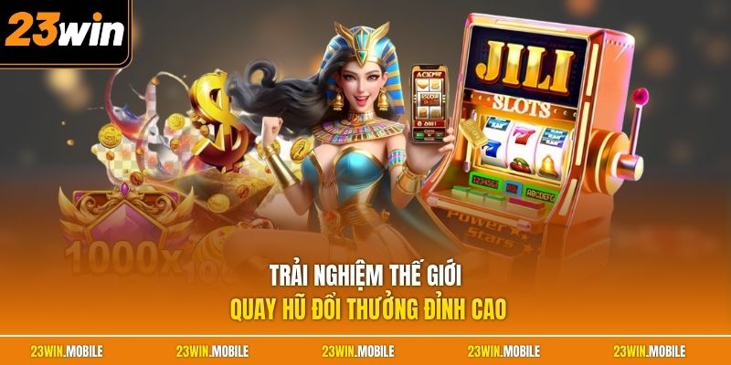 Trải nghiệm thế giới quay hũ đổi thưởng đỉnh cao