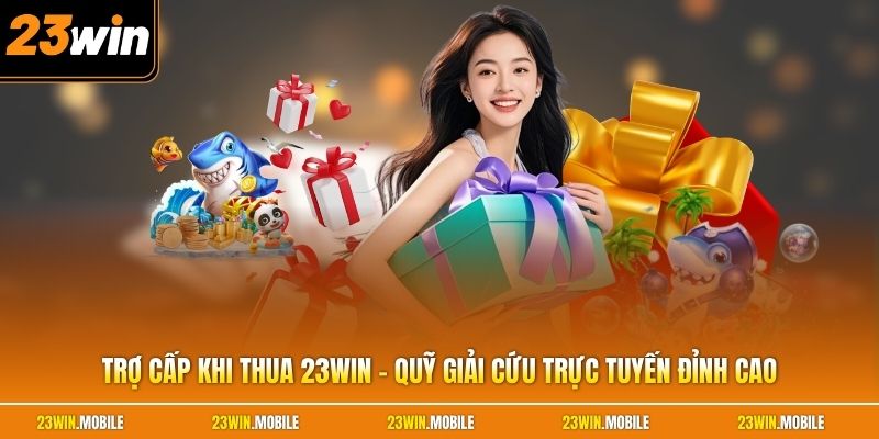 Trợ Cấp Khi Thua 23Win - Quỹ Giải Cứu Trực Tuyến Đỉnh Cao
