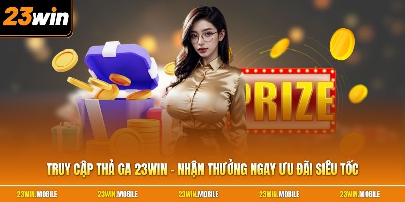Truy Cập Thả Ga 23Win - Nhận Thưởng Ngay Ưu Đãi Siêu Tốc