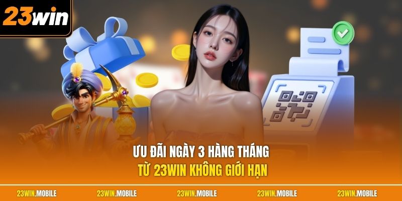 Ngày 3 Hàng Tháng - Bí Quyết Săn Tiền Thưởng Đầy Hấp Dẫn 1 Ưu đãi ngày 3 hàng tháng từ 23Win không giới hạn